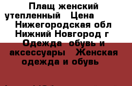 Плащ женский утепленный › Цена ­ 1 300 - Нижегородская обл., Нижний Новгород г. Одежда, обувь и аксессуары » Женская одежда и обувь   